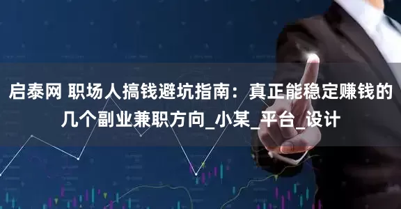 启泰网 职场人搞钱避坑指南：真正能稳定赚钱的几个副业兼职方向_小某_平台_设计