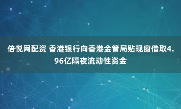 倍悦网配资 香港银行向香港金管局贴现窗借取4.96亿隔夜流动性资金