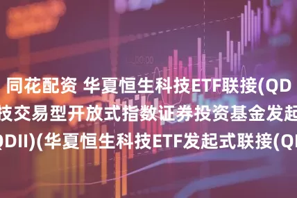 同花配资 华夏恒生科技ETF联接(QDII)A: 华夏恒生科技交易型开放式指数证券投资基金发起式联接基金(QDII)(华夏恒生科技ETF发起式联接(QDII)A)基金产品资料概要更新(2025-05-30)