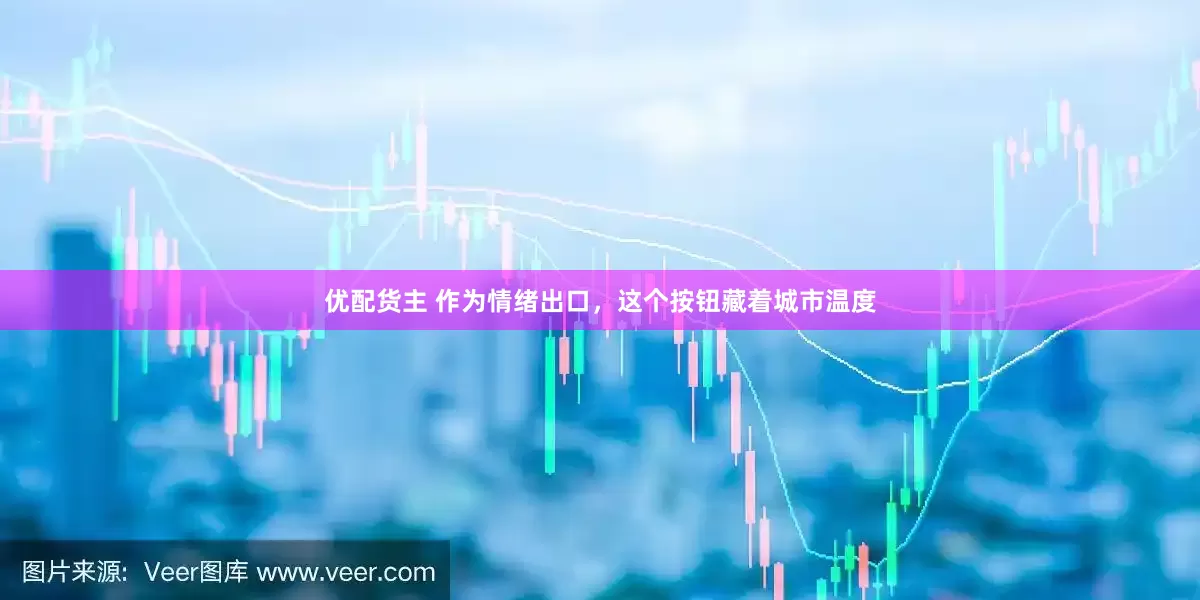 优配货主 作为情绪出口，这个按钮藏着城市温度