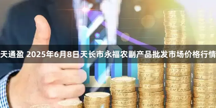 天通盈 2025年6月8日天长市永福农副产品批发市场价格行情