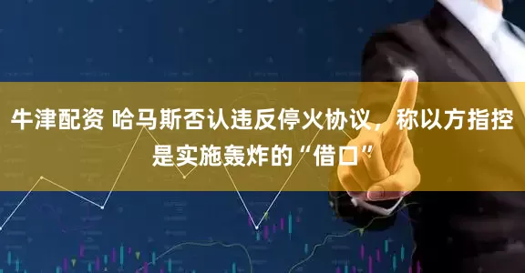 牛津配资 哈马斯否认违反停火协议，称以方指控是实施轰炸的“借口”