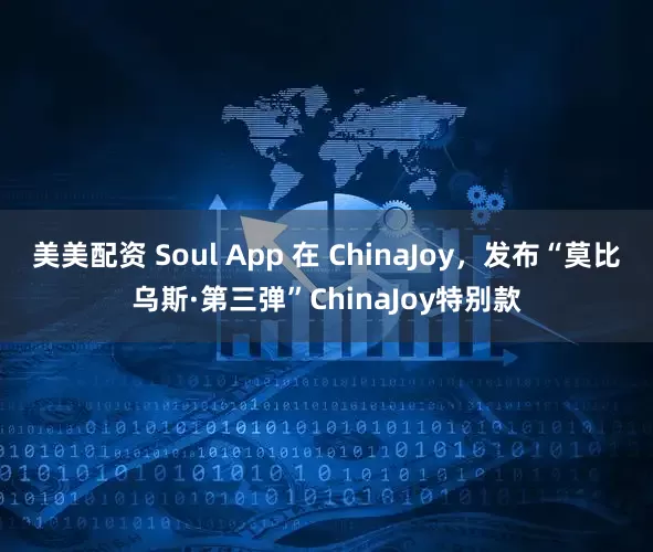 美美配资 Soul App 在 ChinaJoy，发布“莫比乌斯·第三弹”ChinaJoy特别款